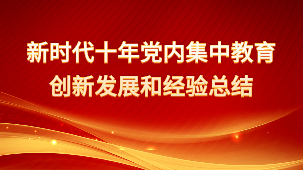  新時(shí)代十年黨內(nèi)集中教育創(chuàng)新發(fā)展和經(jīng)驗(yàn)總結(jié)